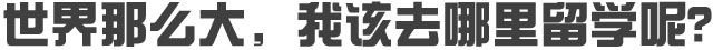 世界那么大，我该去哪里留学呢？